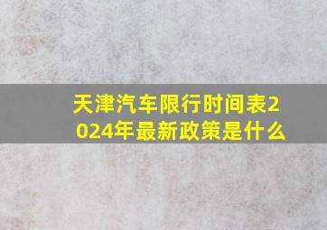 天津汽车限行时间表2024年最新政策是什么