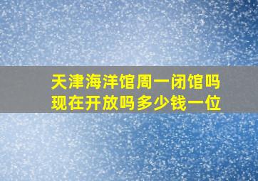 天津海洋馆周一闭馆吗现在开放吗多少钱一位