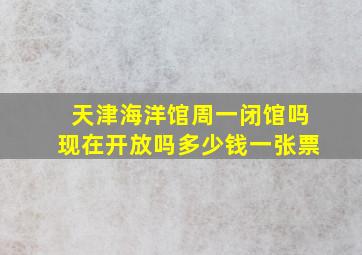 天津海洋馆周一闭馆吗现在开放吗多少钱一张票