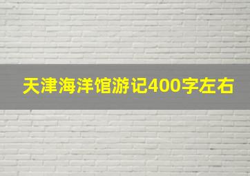 天津海洋馆游记400字左右