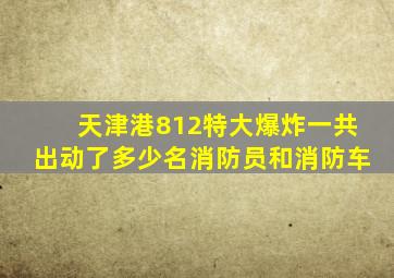 天津港812特大爆炸一共出动了多少名消防员和消防车