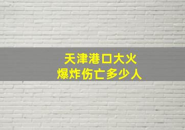 天津港口大火爆炸伤亡多少人