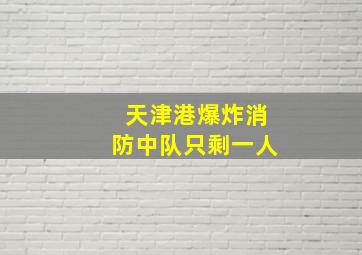 天津港爆炸消防中队只剩一人