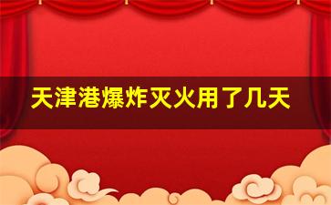 天津港爆炸灭火用了几天