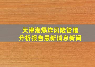 天津港爆炸风险管理分析报告最新消息新闻