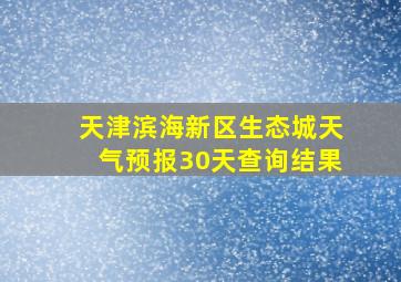 天津滨海新区生态城天气预报30天查询结果