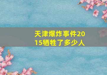 天津爆炸事件2015牺牲了多少人