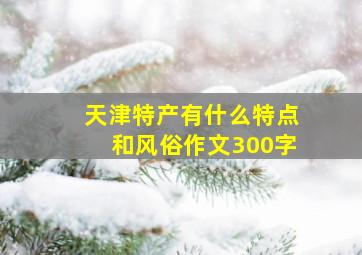 天津特产有什么特点和风俗作文300字