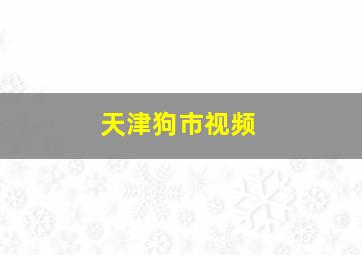 天津狗市视频