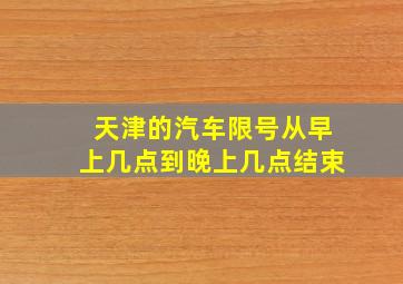 天津的汽车限号从早上几点到晚上几点结束