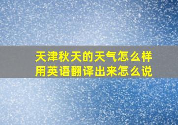 天津秋天的天气怎么样用英语翻译出来怎么说