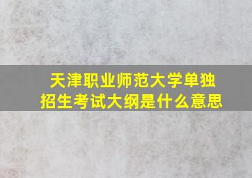 天津职业师范大学单独招生考试大纲是什么意思