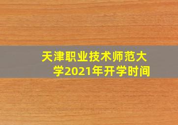 天津职业技术师范大学2021年开学时间