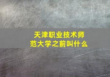 天津职业技术师范大学之前叫什么