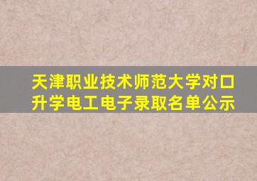 天津职业技术师范大学对口升学电工电子录取名单公示