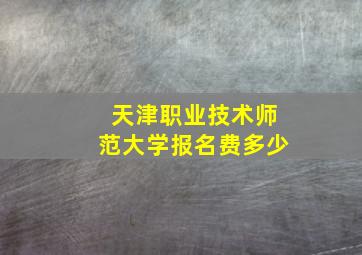 天津职业技术师范大学报名费多少