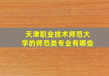 天津职业技术师范大学的师范类专业有哪些