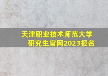 天津职业技术师范大学研究生官网2023报名