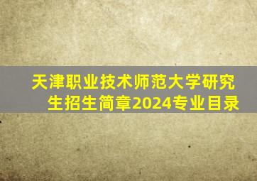 天津职业技术师范大学研究生招生简章2024专业目录