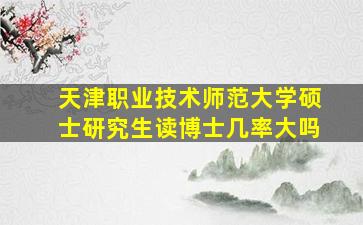 天津职业技术师范大学硕士研究生读博士几率大吗