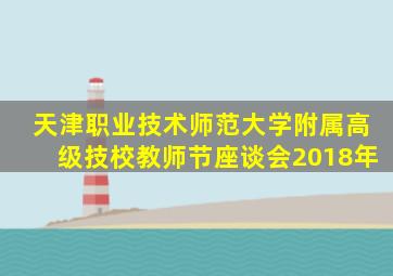 天津职业技术师范大学附属高级技校教师节座谈会2018年