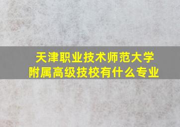 天津职业技术师范大学附属高级技校有什么专业