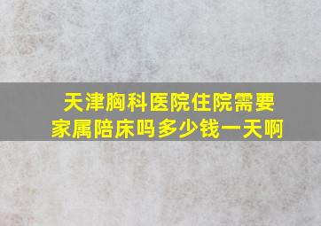 天津胸科医院住院需要家属陪床吗多少钱一天啊