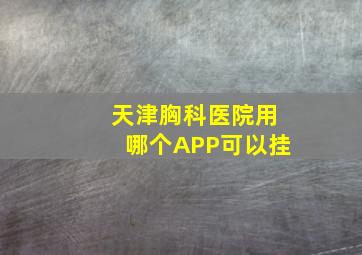 天津胸科医院用哪个APP可以挂