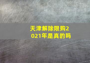 天津解除限购2021年是真的吗