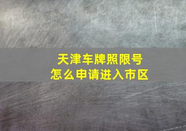 天津车牌照限号怎么申请进入市区