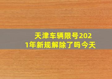 天津车辆限号2021年新规解除了吗今天