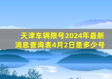 天津车辆限号2024年最新消息查询表4月2日是多少号