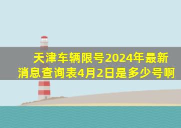 天津车辆限号2024年最新消息查询表4月2日是多少号啊