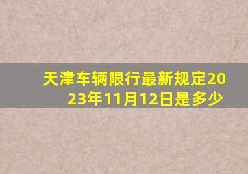 天津车辆限行最新规定2023年11月12日是多少