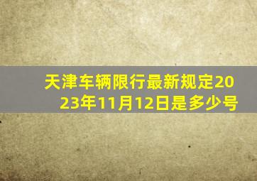 天津车辆限行最新规定2023年11月12日是多少号