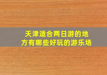 天津适合两日游的地方有哪些好玩的游乐场