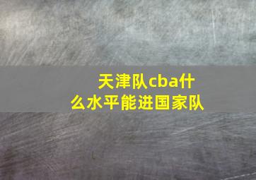 天津队cba什么水平能进国家队