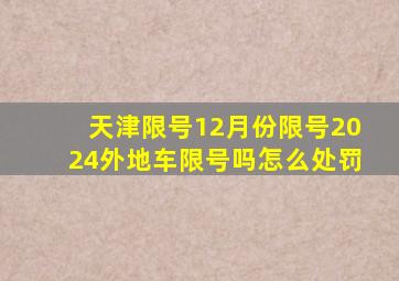 天津限号12月份限号2024外地车限号吗怎么处罚