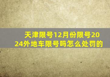 天津限号12月份限号2024外地车限号吗怎么处罚的