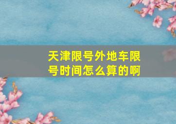 天津限号外地车限号时间怎么算的啊