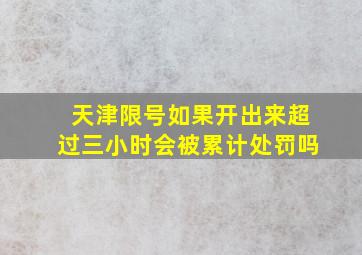 天津限号如果开出来超过三小时会被累计处罚吗