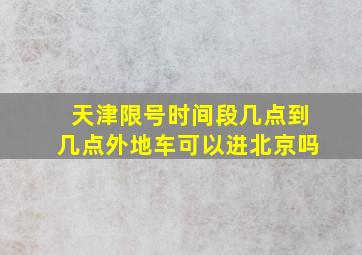 天津限号时间段几点到几点外地车可以进北京吗