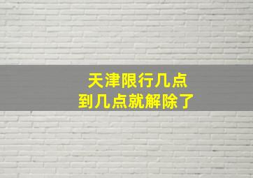 天津限行几点到几点就解除了