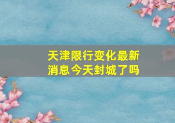 天津限行变化最新消息今天封城了吗