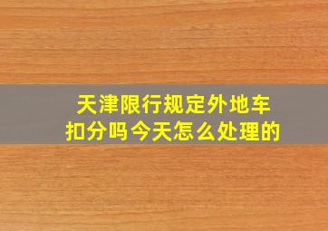 天津限行规定外地车扣分吗今天怎么处理的