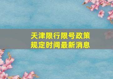 天津限行限号政策规定时间最新消息