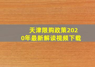 天津限购政策2020年最新解读视频下载