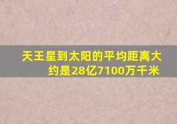 天王星到太阳的平均距离大约是28亿7100万千米