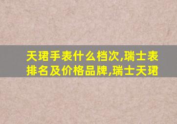 天珺手表什么档次,瑞士表排名及价格品牌,瑞士天珺