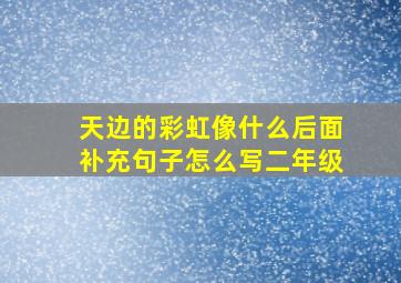 天边的彩虹像什么后面补充句子怎么写二年级